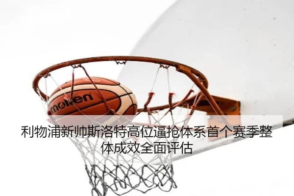 利物浦新帅斯洛特高位逼抢体系首个赛季整体成效全面评估