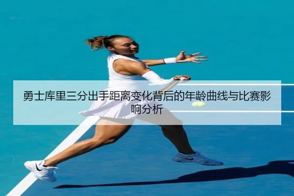 勇士库里三分出手距离变化背后的年龄曲线与比赛影响分析