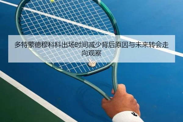 多特蒙德穆科科出场时间减少背后原因与未来转会走向观察