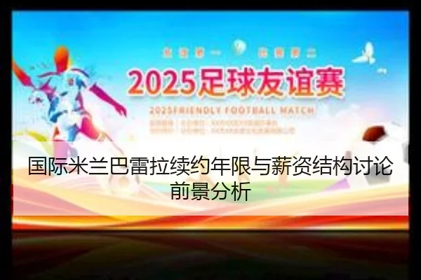 国际米兰巴雷拉续约年限与薪资结构讨论前景分析